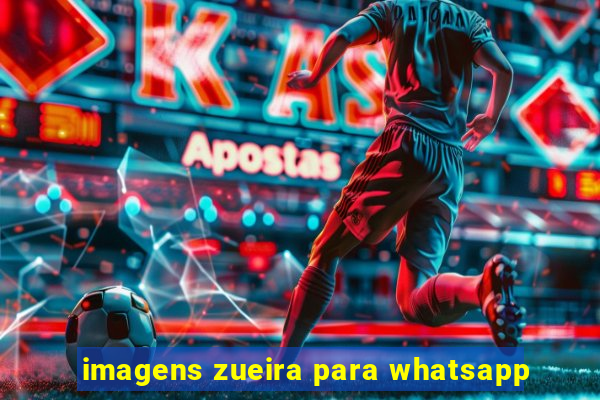 imagens zueira para whatsapp